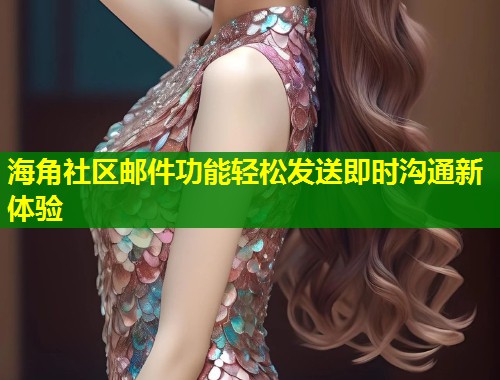 海角社区邮件功能轻松发送即时沟通新体验  第1张