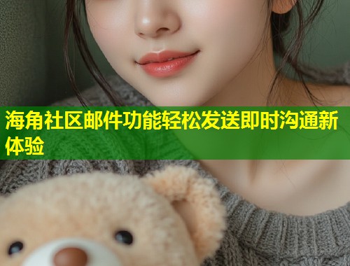 海角社区邮件功能轻松发送即时沟通新体验  第2张