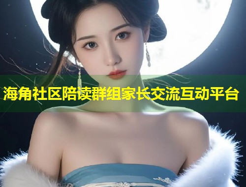 海角社区陪读群组家长交流互动平台  第1张